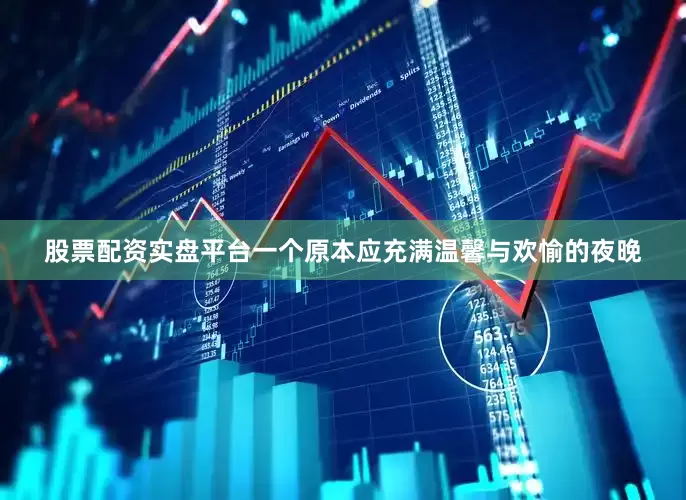 股票配资实盘平台一个原本应充满温馨与欢愉的夜晚
