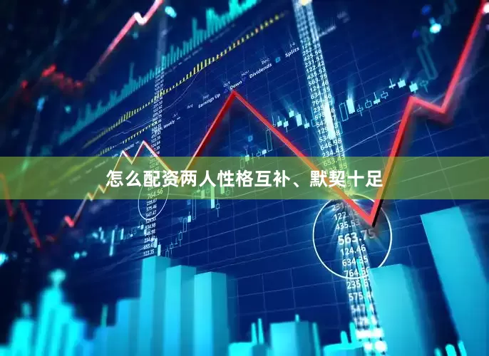 怎么配资两人性格互补、默契十足
