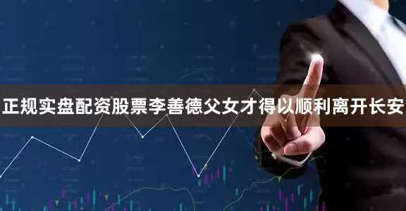 正规实盘配资股票李善德父女才得以顺利离开长安