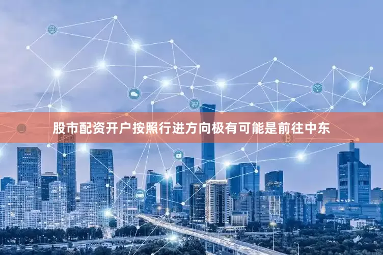 股市配资开户按照行进方向极有可能是前往中东