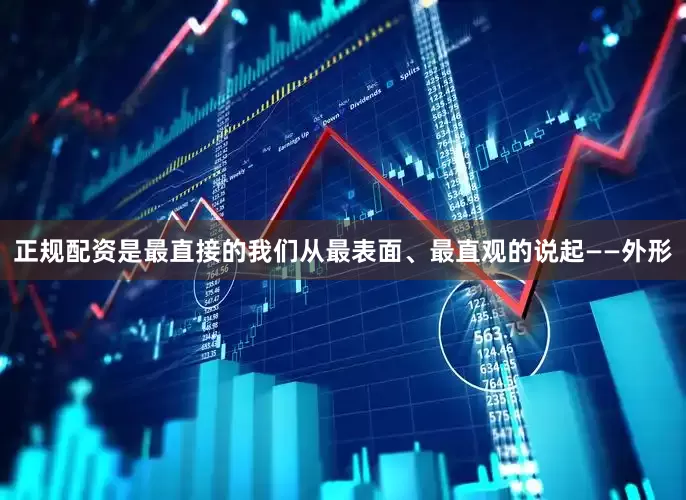 正规配资是最直接的我们从最表面、最直观的说起——外形