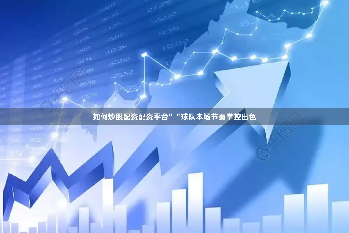 如何炒股配资配资平台”　　“球队本场节奏掌控出色