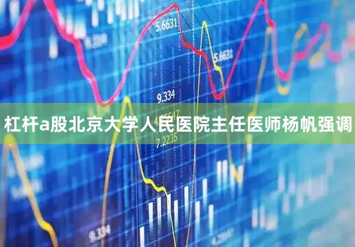 杠杆a股北京大学人民医院主任医师杨帆强调