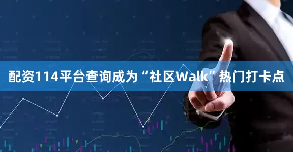 配资114平台查询成为“社区Walk”热门打卡点