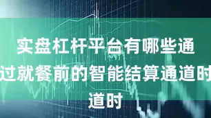 实盘杠杆平台有哪些通过就餐前的智能结算通道时