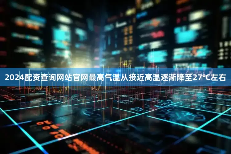2024配资查询网站官网最高气温从接近高温逐渐降至27℃左右