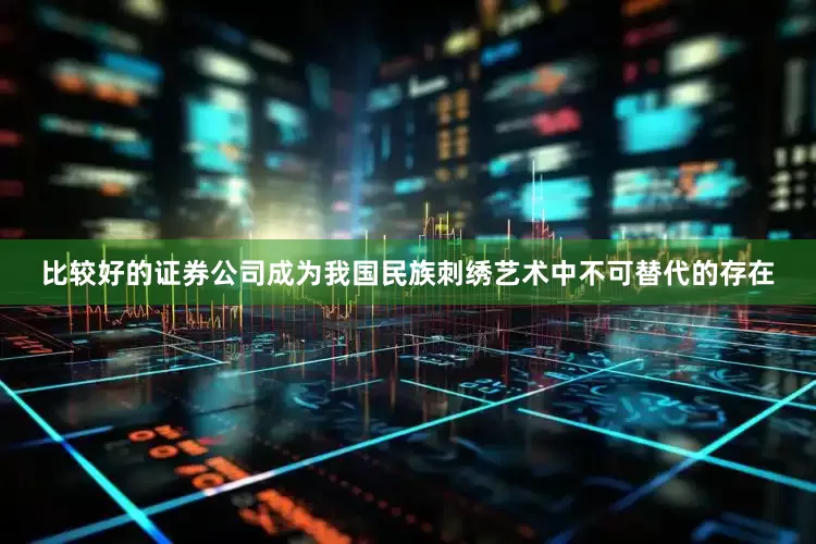 比较好的证券公司成为我国民族刺绣艺术中不可替代的存在