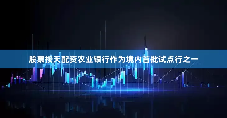 股票按天配资农业银行作为境内首批试点行之一