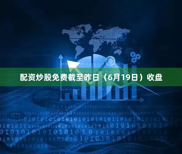 配资炒股免费截至昨日（6月19日）收盘