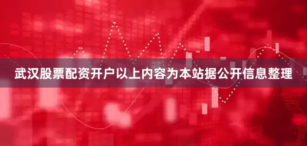 武汉股票配资开户以上内容为本站据公开信息整理