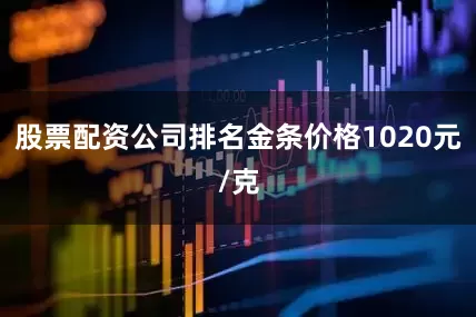 股票配资公司排名金条价格1020元/克