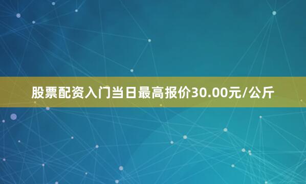 股票配资入门当日最高报价30.00元/公斤
