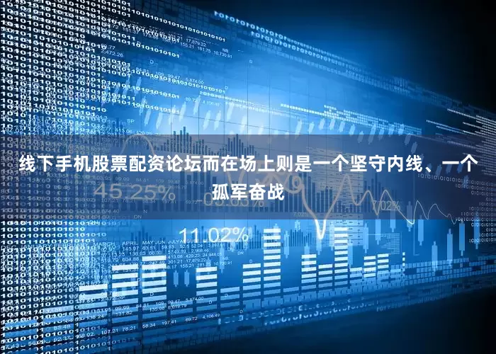 线下手机股票配资论坛而在场上则是一个坚守内线、一个孤军奋战