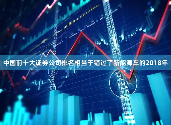 中国前十大证券公司排名相当于错过了新能源车的2018年