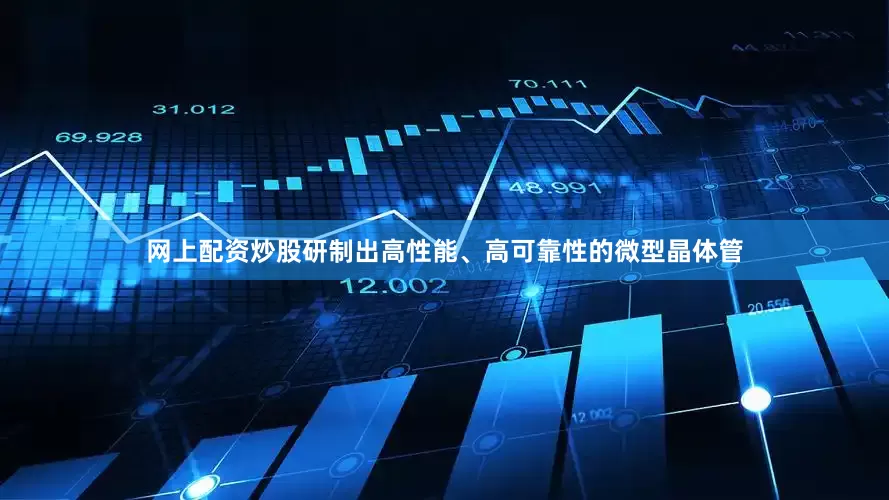 网上配资炒股研制出高性能、高可靠性的微型晶体管