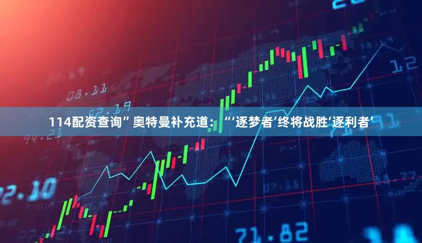 114配资查询”奥特曼补充道：“‘逐梦者’终将战胜‘逐利者’