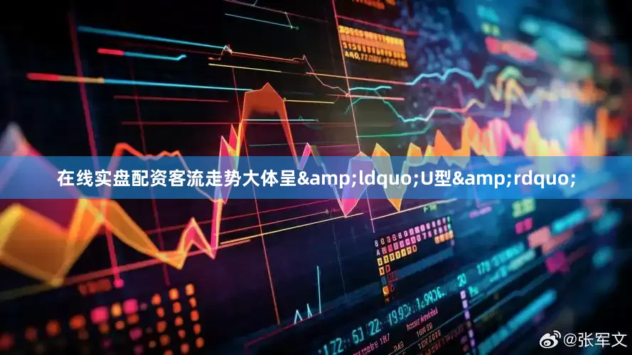 在线实盘配资客流走势大体呈&ldquo;U型&rdquo;