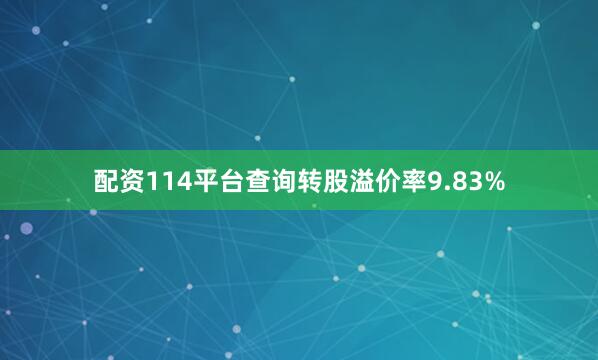 配资114平台查询转股溢价率9.83%