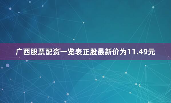 广西股票配资一览表正股最新价为11.49元
