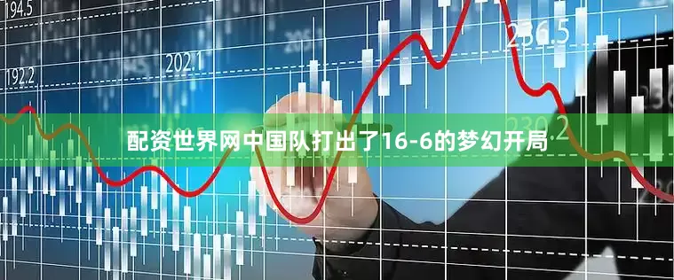 配资世界网中国队打出了16-6的梦幻开局
