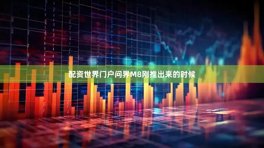 配资世界门户问界M8刚推出来的时候