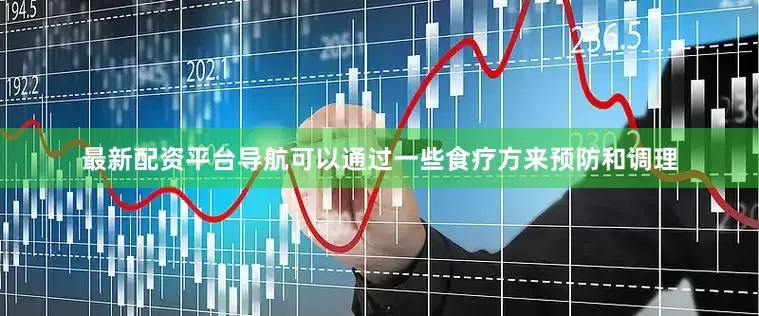 最新配资平台导航可以通过一些食疗方来预防和调理