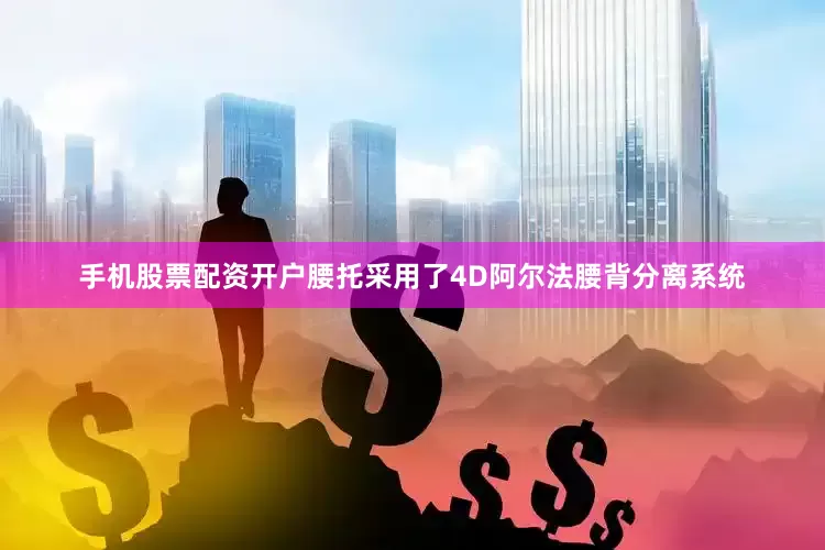 手机股票配资开户腰托采用了4D阿尔法腰背分离系统