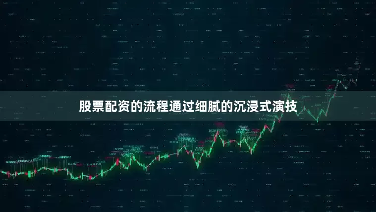 股票配资的流程通过细腻的沉浸式演技