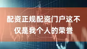配资正规配资门户这不仅是我个人的荣誉