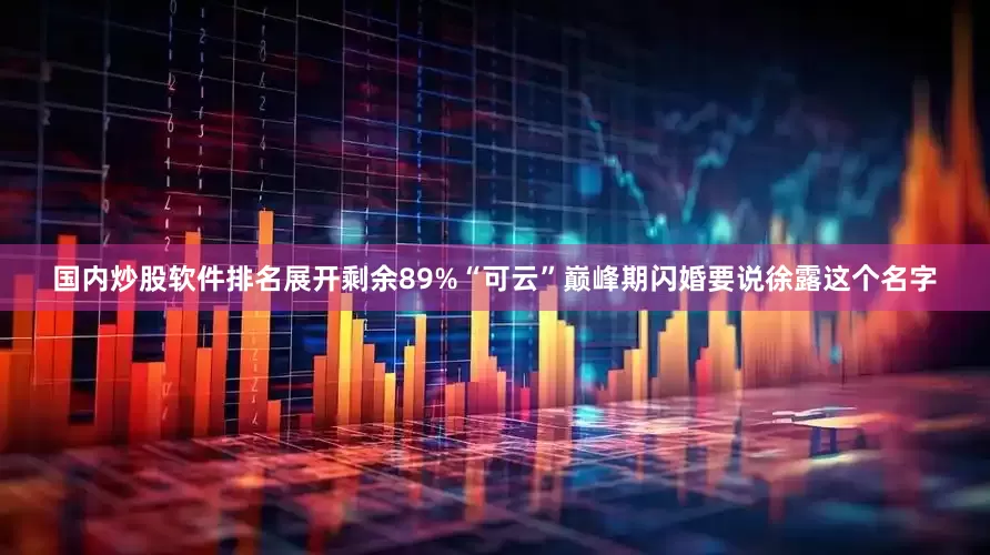 国内炒股软件排名展开剩余89%“可云”巅峰期闪婚要说徐露这个名字
