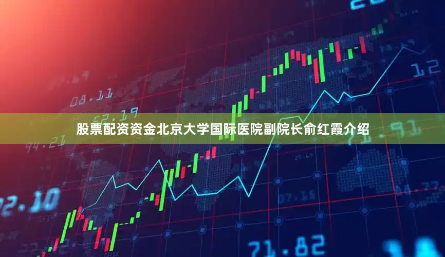 股票配资资金北京大学国际医院副院长俞红霞介绍