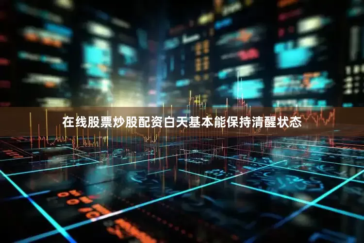 在线股票炒股配资白天基本能保持清醒状态