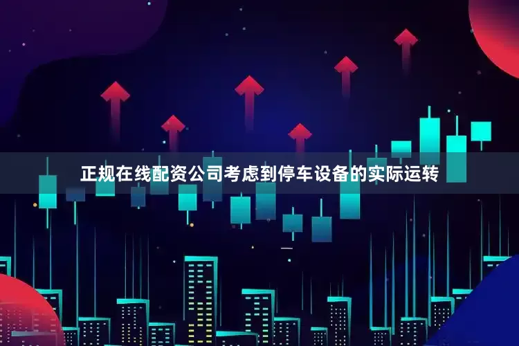 正规在线配资公司考虑到停车设备的实际运转