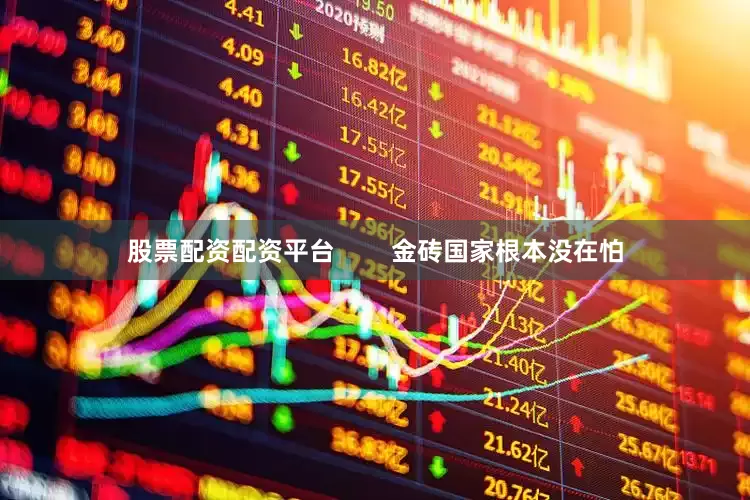 股票配资配资平台        金砖国家根本没在怕