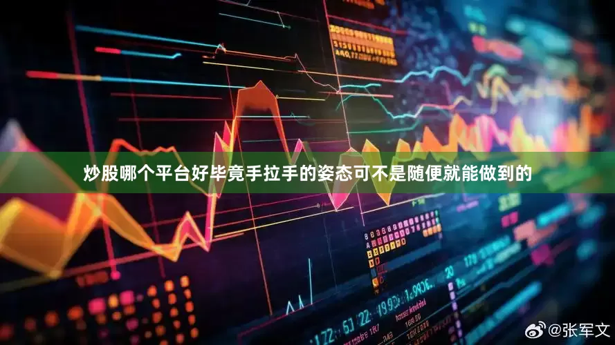 炒股哪个平台好毕竟手拉手的姿态可不是随便就能做到的