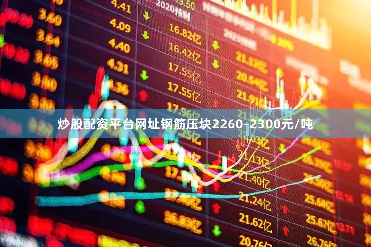 炒股配资平台网址钢筋压块2260-2300元/吨