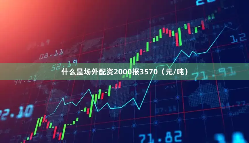 什么是场外配资2000报3570（元/吨）