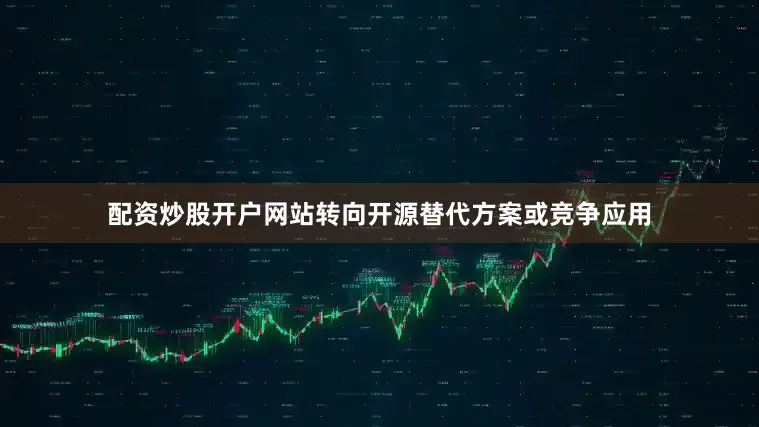 配资炒股开户网站转向开源替代方案或竞争应用