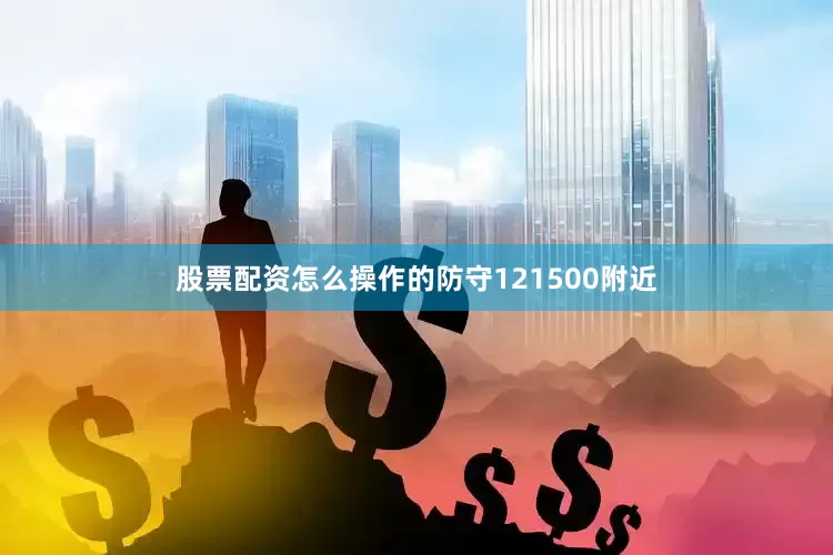 股票配资怎么操作的防守121500附近