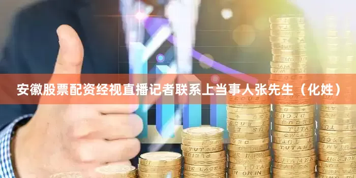 安徽股票配资经视直播记者联系上当事人张先生（化姓）
