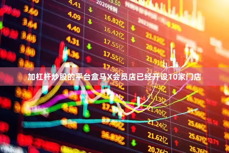 加杠杆炒股的平台盒马X会员店已经开设10家门店