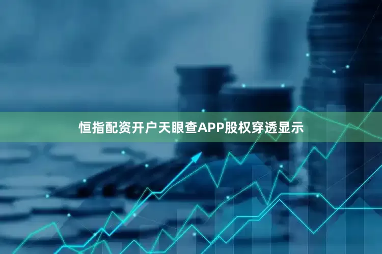 恒指配资开户天眼查APP股权穿透显示