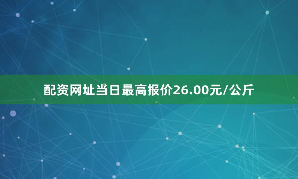 配资网址当日最高报价26.00元/公斤