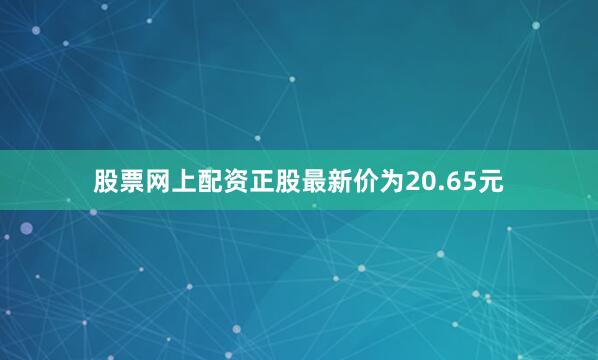 股票网上配资正股最新价为20.65元