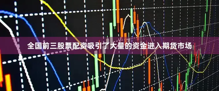 全国前三股票配资吸引了大量的资金进入期货市场