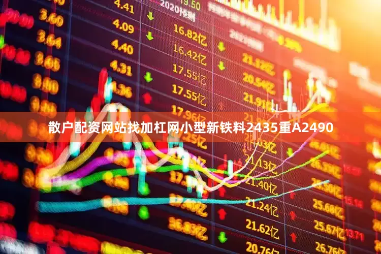 散户配资网站找加杠网小型新铁料2435重A2490