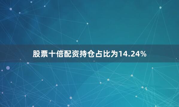 股票十倍配资持仓占比为14.24%