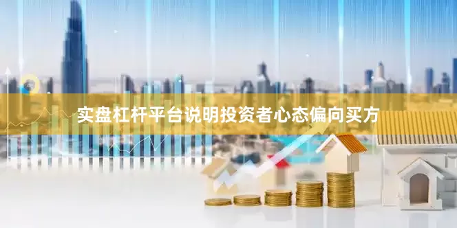 实盘杠杆平台说明投资者心态偏向买方
