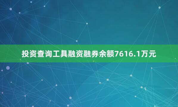 投资查询工具融资融券余额7616.1万元