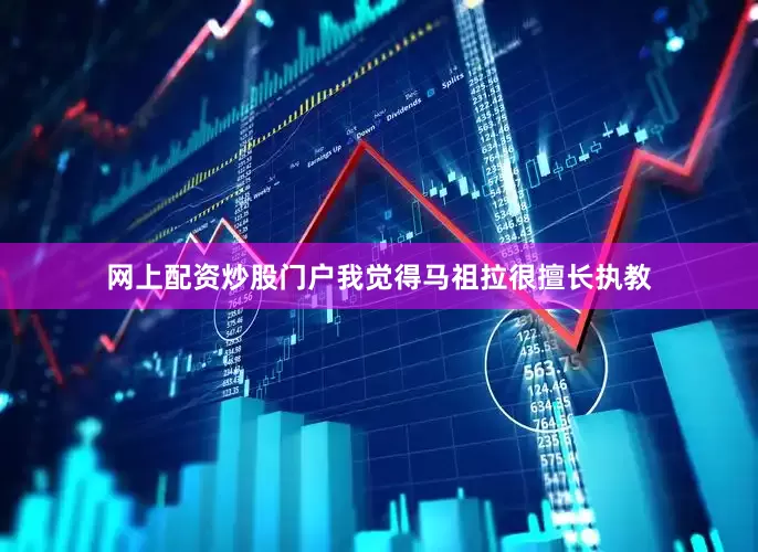 网上配资炒股门户我觉得马祖拉很擅长执教